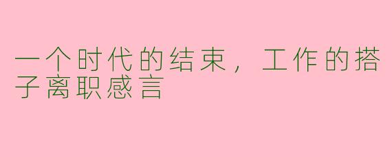 一个时代的结束，工作的搭子离职感言