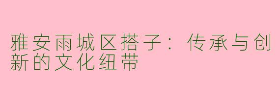 雅安雨城区搭子:传承与创新的文化纽带