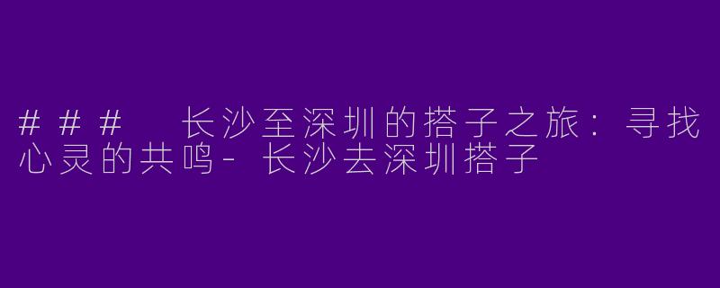 ### 长沙至深圳的搭子之旅:寻找心灵的共鸣