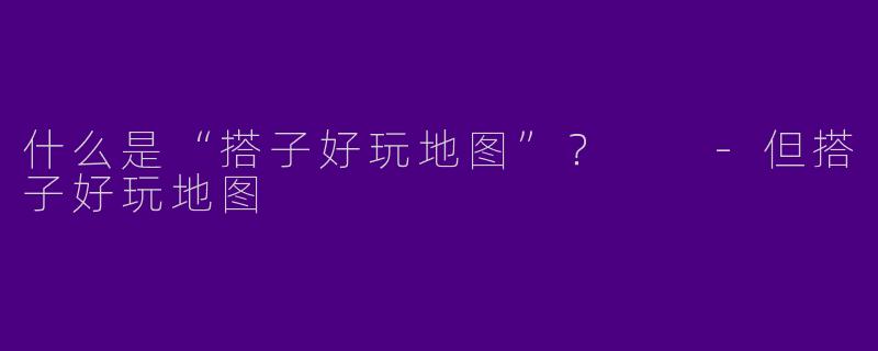 什么是“搭子好玩地图”？  