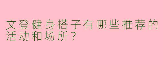 文登健身搭子有哪些推荐的活动和场所？
