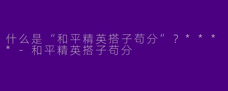什么是“和平精英搭子苟分”？****