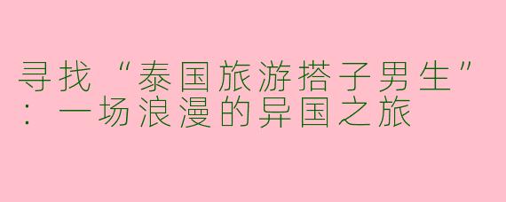 寻找“泰国旅游搭子男生”：一场浪漫的异国之旅