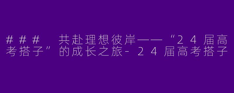 ### 共赴理想彼岸——“24届高考搭子”的成长之旅
