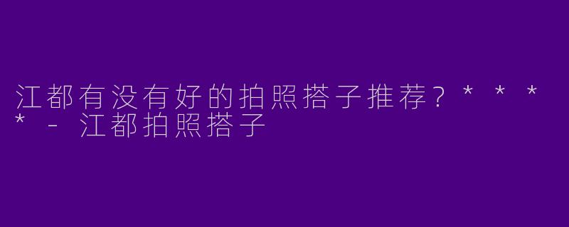 江都有没有好的拍照搭子推荐？****