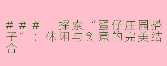 ### 探索“蛋仔庄园搭子”：休闲与创意的完美结合