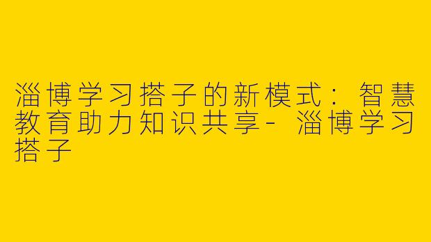 淄博学习搭子的新模式：智慧教育助力知识共享