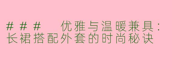 ### 优雅与温暖兼具：长裙搭配外套的时尚秘诀