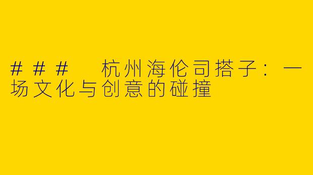 ### 杭州海伦司搭子：一场文化与创意的碰撞