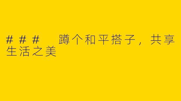### 蹲个和平搭子，共享生活之美