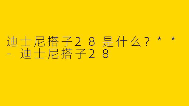 迪士尼搭子28是什么？**