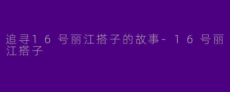 追寻16号丽江搭子的故事-16号丽江搭子