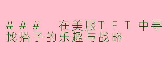 ### 在美服TFT中寻找搭子的乐趣与战略