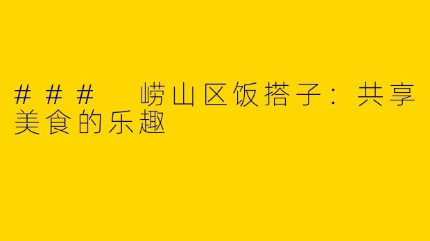 ### 崂山区饭搭子：共享美食的乐趣