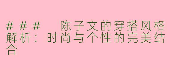 ### 陈子文的穿搭风格解析：时尚与个性的完美结合