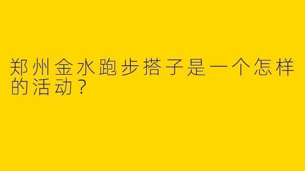 郑州金水跑步搭子是一个怎样的活动？  