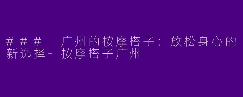### 广州的按摩搭子：放松身心的新选择