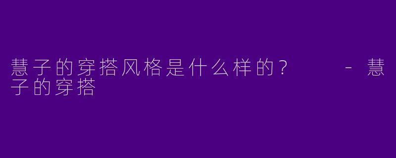 慧子的穿搭风格是什么样的？  