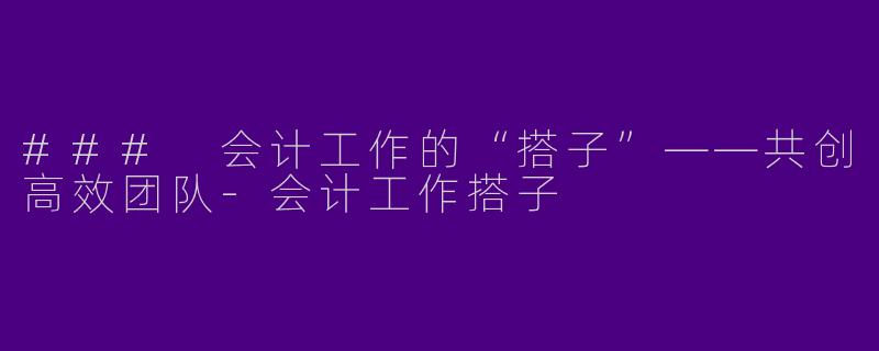 ### 会计工作的“搭子”——共创高效团队