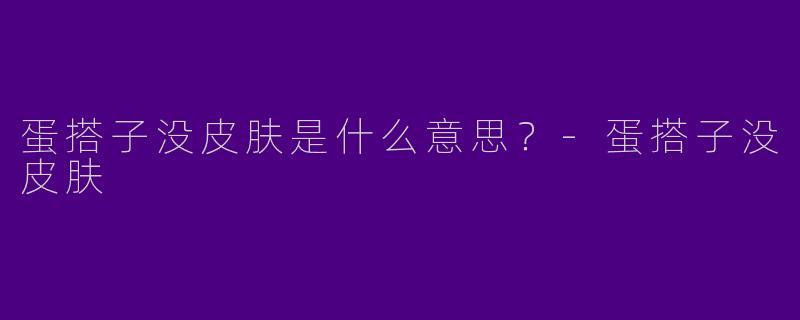 蛋搭子没皮肤是什么意思？