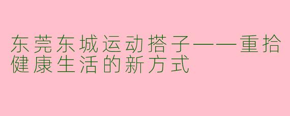 东莞东城运动搭子——重拾健康生活的新方式