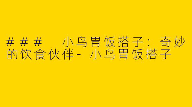 ### 小鸟胃饭搭子：奇妙的饮食伙伴-小鸟胃饭搭子