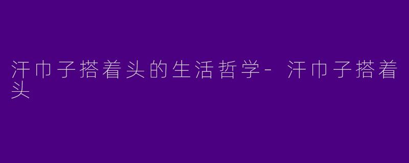 汗巾子搭着头的生活哲学
