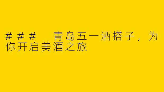 ### 青岛五一酒搭子，为你开启美酒之旅