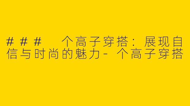 ### 个高子穿搭：展现自信与时尚的魅力-个高子穿搭