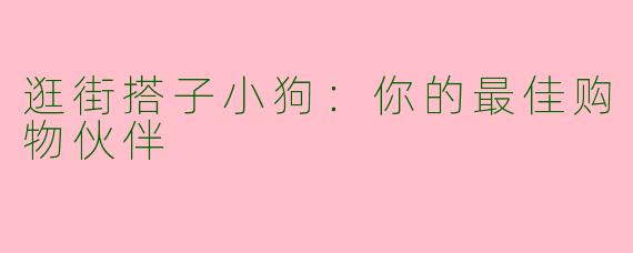 逛街搭子小狗：你的最佳购物伙伴