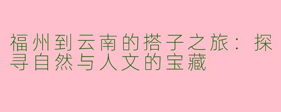 福州到云南的搭子之旅：探寻自然与人文的宝藏