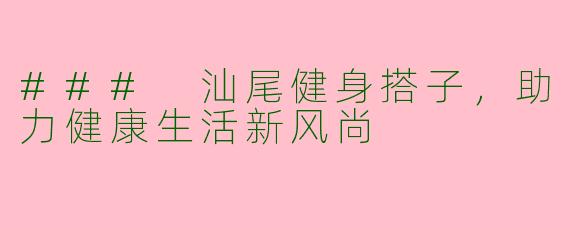 ### 汕尾健身搭子,助力健康生活新风尚