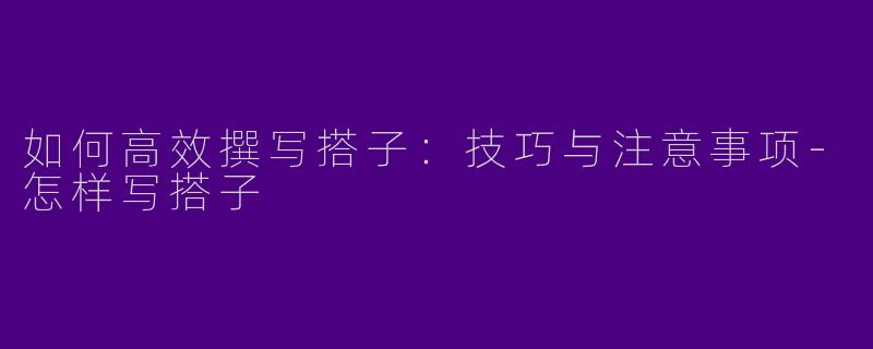 如何高效撰写搭子：技巧与注意事项-怎样写搭子