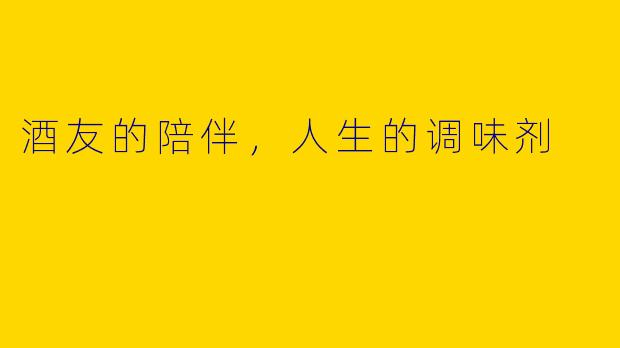 酒友的陪伴，人生的调味剂