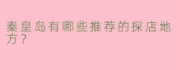 秦皇岛有哪些推荐的探店地方？