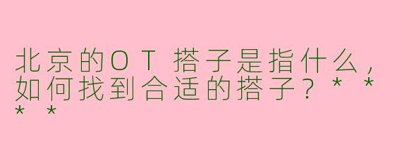 北京的OT搭子是指什么，如何找到合适的搭子？****