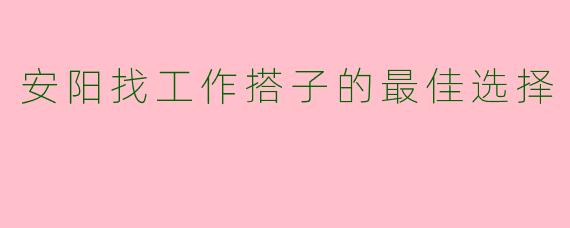 安阳找工作搭子的最佳选择