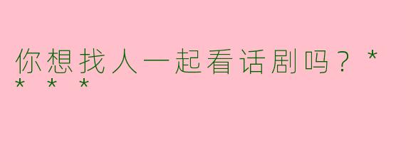 你想找人一起看话剧吗？****