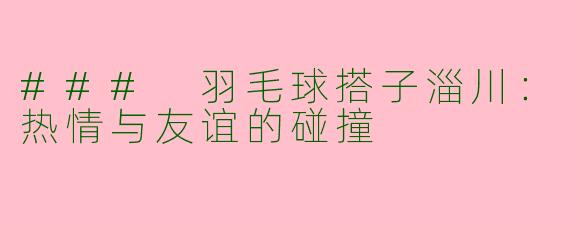 ### 羽毛球搭子淄川：热情与友谊的碰撞