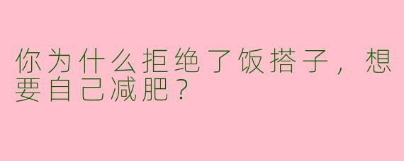 你为什么拒绝了饭搭子，想要自己减肥？