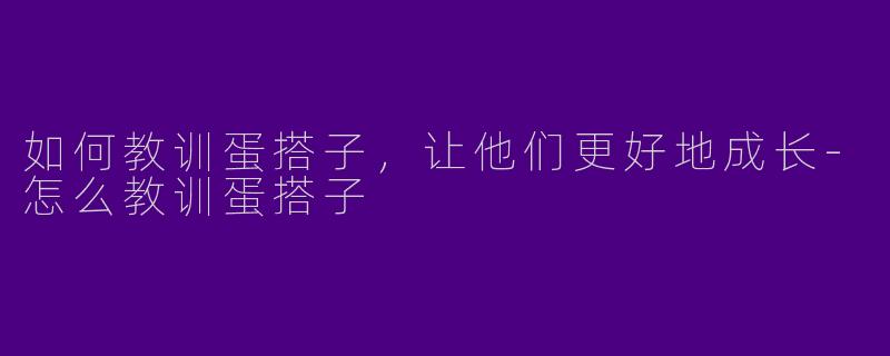如何教训蛋搭子，让他们更好地成长