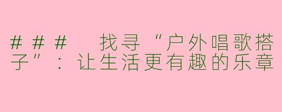 ### 找寻“户外唱歌搭子”：让生活更有趣的乐章