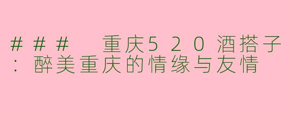 ### 重庆520酒搭子：醉美重庆的情缘与友情