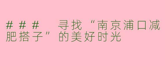 ### 寻找“南京浦口减肥搭子”的美好时光