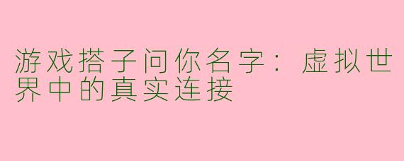 游戏搭子问你名字：虚拟世界中的真实连接