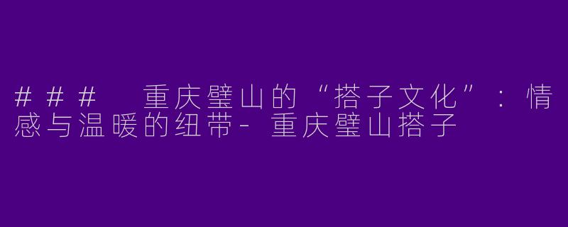 ### 重庆璧山的“搭子文化”：情感与温暖的纽带