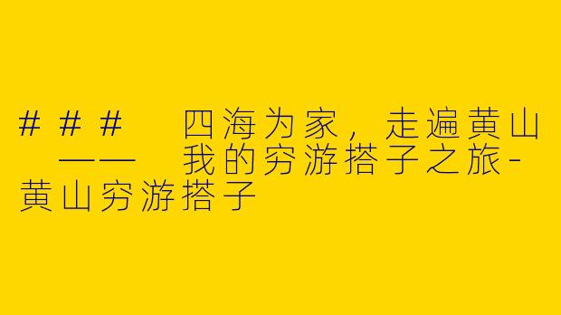 ### 四海为家，走遍黄山 —— 我的穷游搭子之旅-黄山穷游搭子