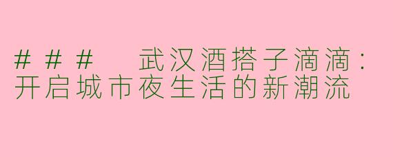 ### 武汉酒搭子滴滴：开启城市夜生活的新潮流
