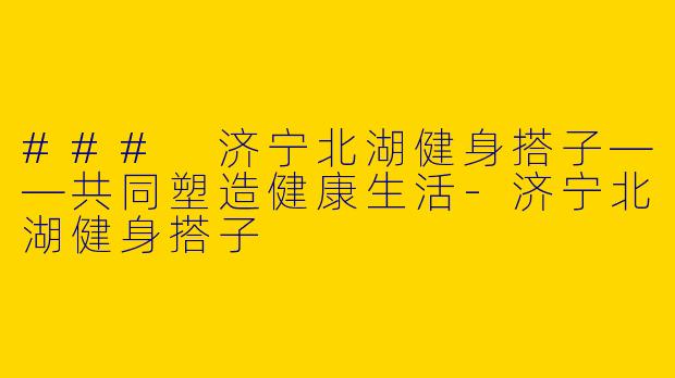### 济宁北湖健身搭子——共同塑造健康生活