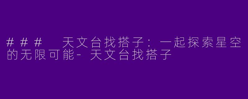 ### 天文台找搭子：一起探索星空的无限可能
